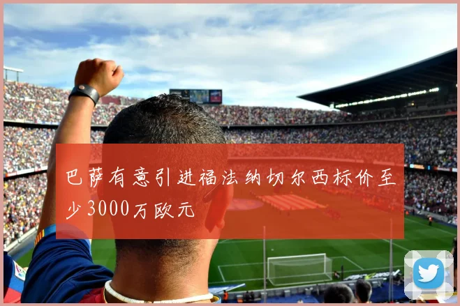 巴萨有意引进福法纳切尔西标价至少3000万欧元