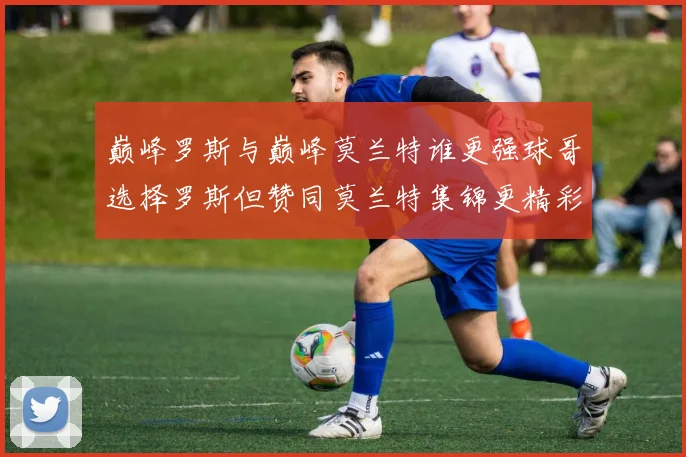 巅峰罗斯与巅峰莫兰特谁更强球哥选择罗斯但赞同莫兰特集锦更精彩