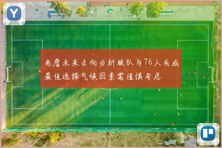 老詹未来去向分析狼队与76人或成最佳选择气候因素需谨慎考虑