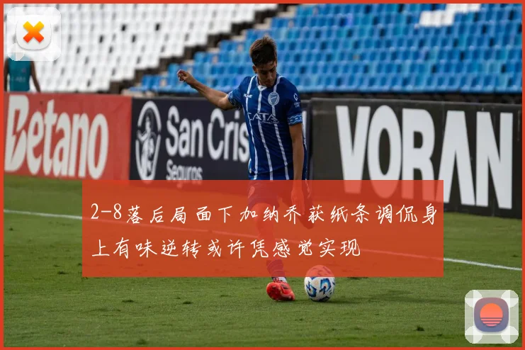 2-8落后局面下加纳乔获纸条调侃身上有味逆转或许凭感觉实现