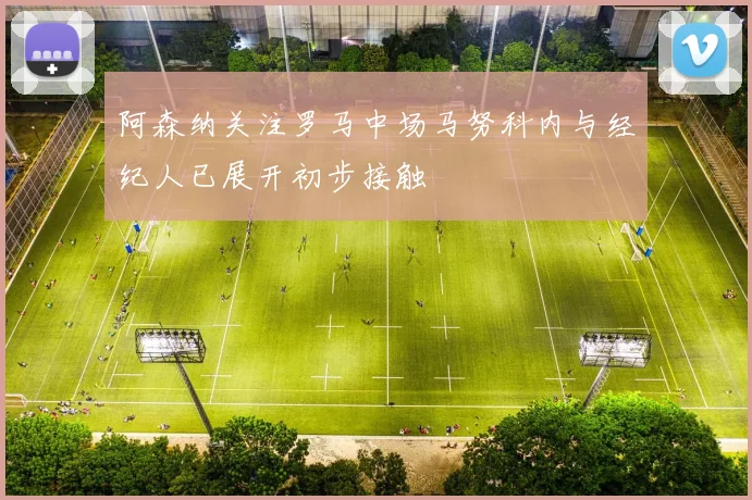 阿森纳关注罗马中场马努科内与经纪人已展开初步接触