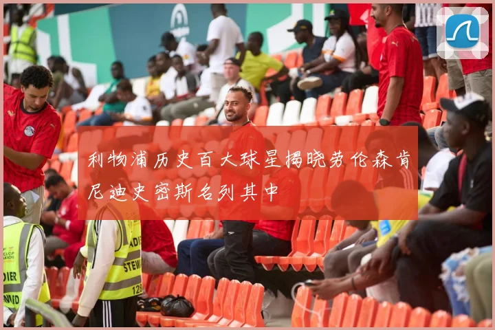 利物浦历史百大球星揭晓劳伦森肯尼迪史密斯名列其中