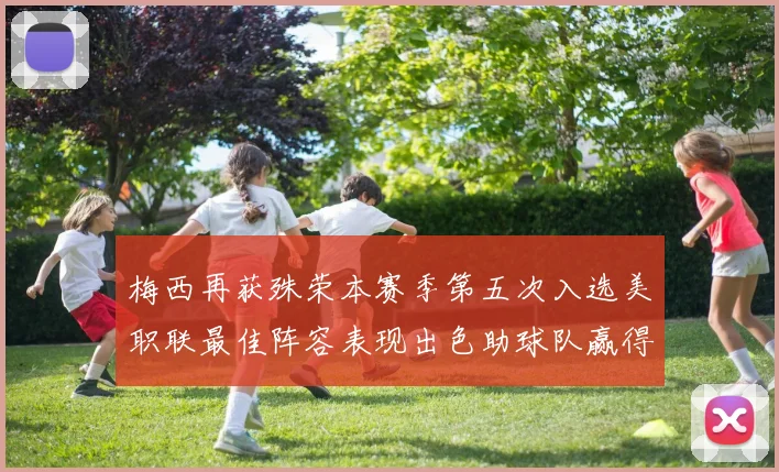 梅西再获殊荣本赛季第五次入选美职联最佳阵容表现出色助球队赢得胜利