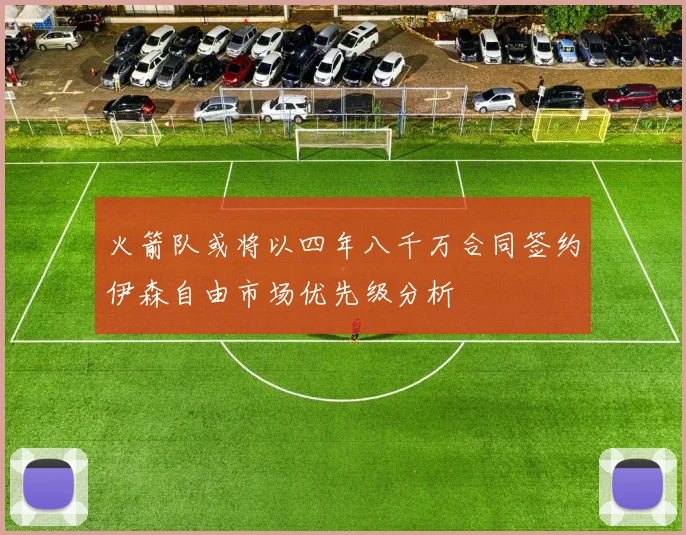 火箭队或将以四年八千万合同签约伊森自由市场优先级分析