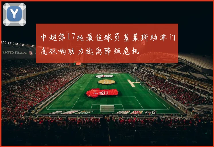 中超第17轮最佳球员基莱斯助津门虎双响助力逃离降级危机
