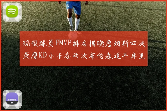 现役球员FMVP排名揭晓詹姆斯四次荣膺KD小卡各两次布伦森追平库里与约基奇