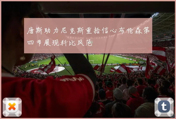 唐斯助力尼克斯重拾信心布伦森第四节展现科比风范