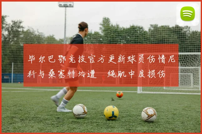 毕尔巴鄂竞技官方更新球员伤情尼科与桑塞特均遭腘绳肌中度损伤